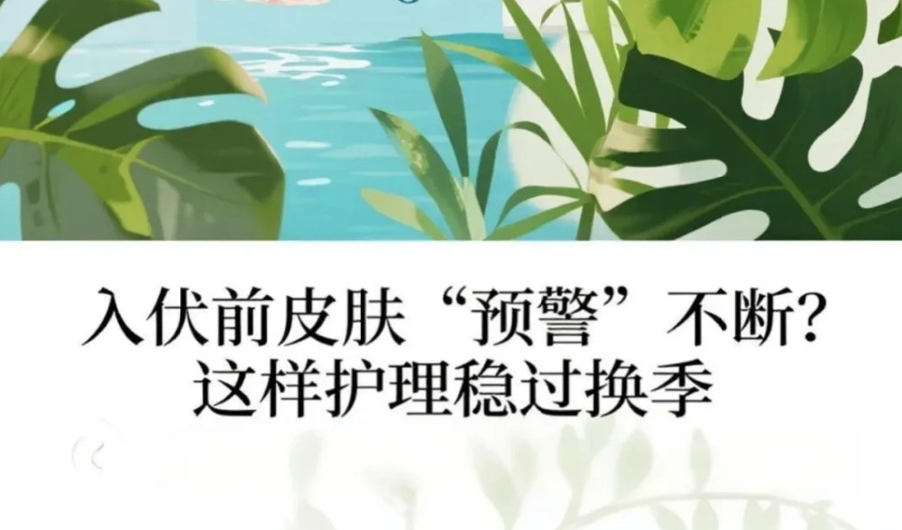 入伏前皮肤 “预警” 不断？这样护理稳过换季
