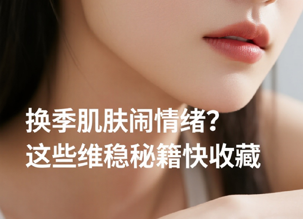 换季肌肤闹情绪？这些维稳秘籍快收藏